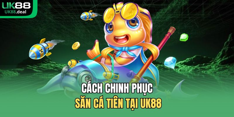 Bắn Cá Tiên UK88 - Tối Ưu Cơ Hội, Trải Nghiệm Mượt Mà 3 Cách chinh phục săn cá tiên tại UK88