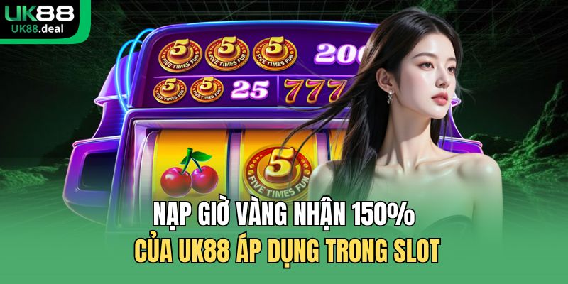 Nạp Giờ Vàng Nhận 150% Của UK88 - Thưởng Lớn Theo Khung Giờ 3 Nạp giờ vàng nhận 150% của UK88 áp dụng trong slot